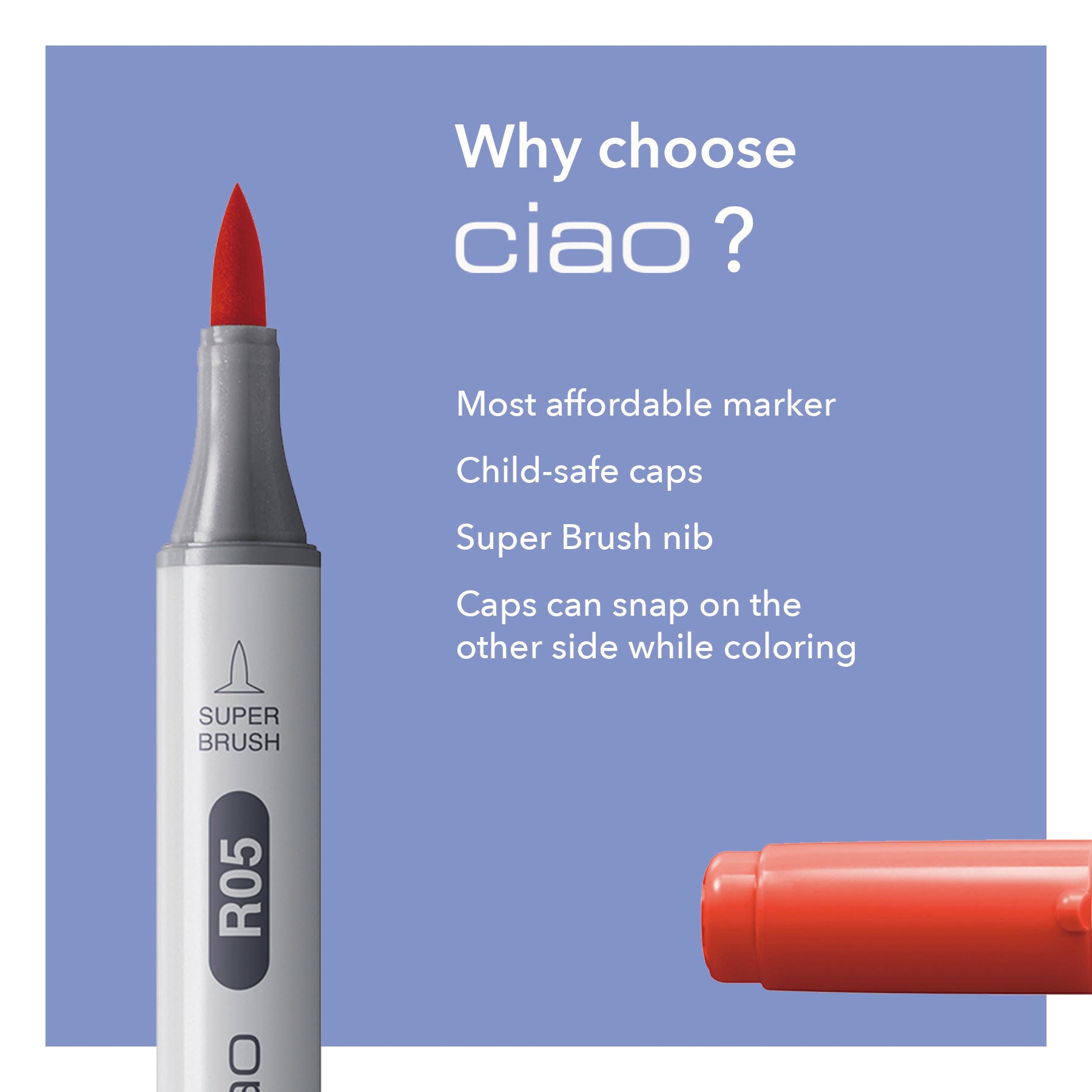 Why choose Ciao? Most affordable marker, Child-safe caps, Super Brush nib, Caps can snap on the other side while coloring